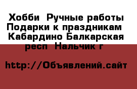 Хобби. Ручные работы Подарки к праздникам. Кабардино-Балкарская респ.,Нальчик г.